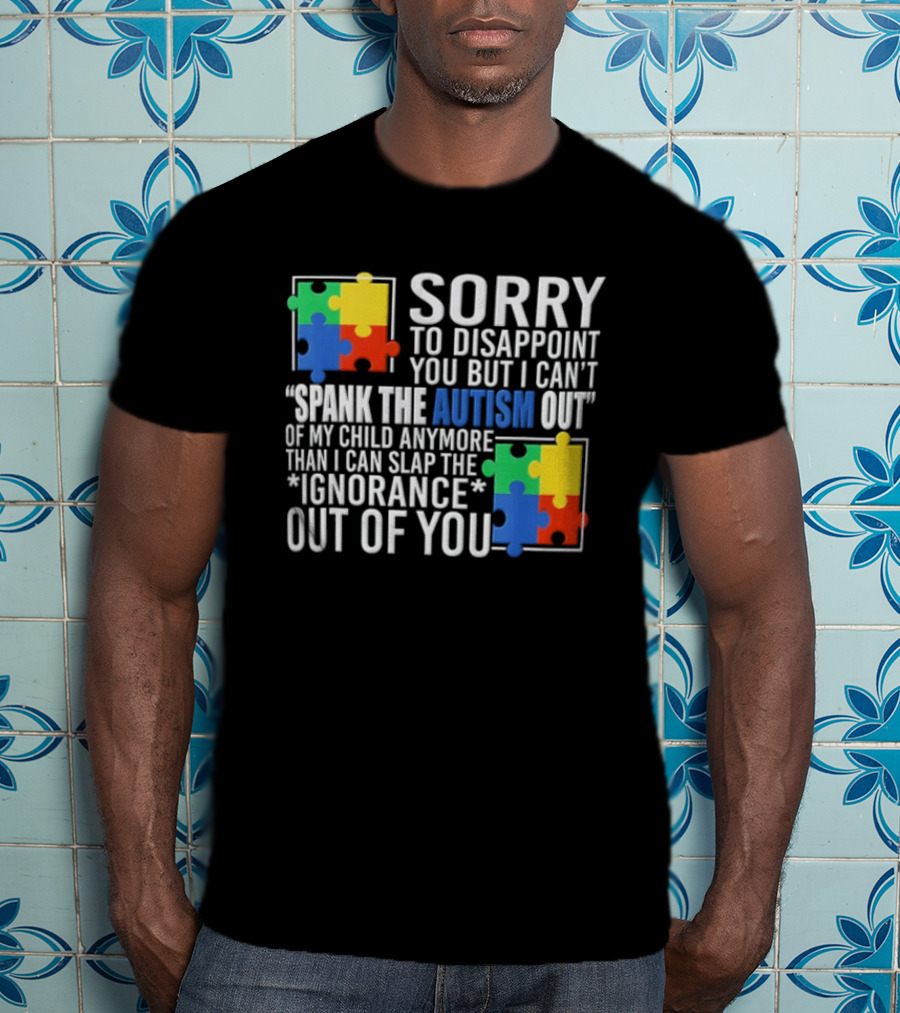 Sorry To Disappoint You But I Cant Spank The Autism Out Of My Child T-Shirt