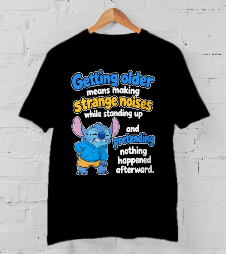 Getting Older Means Making Strange Noises While Standing Up And Pretending Nothing Happened Stitch T-Shirt