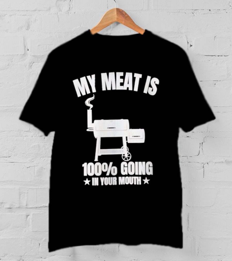 My Meat Is 100% Going In Your Mouth BBQ Smoker Grill T-Shirt