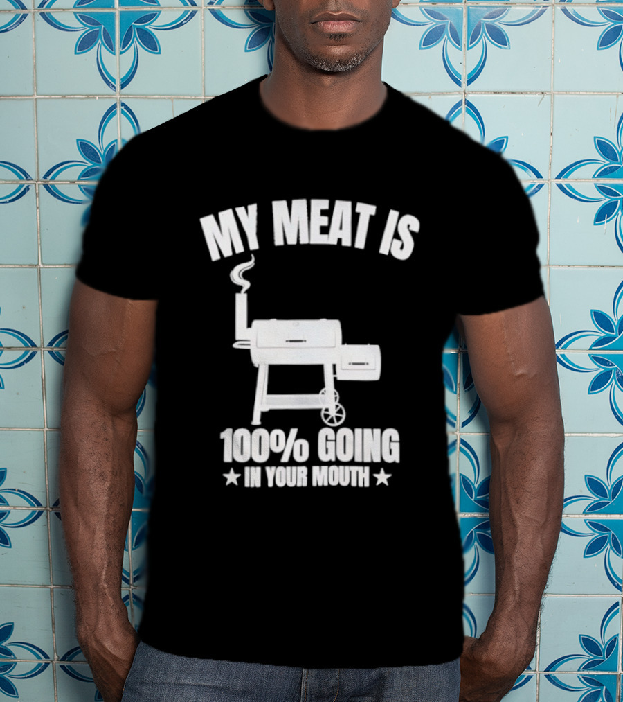 My Meat Is 100% Going In Your Mouth BBQ Smoker Grill T-Shirt