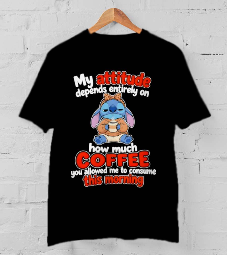 My Attitude Depends On How Much Coffee You Allowed Me To Consume This Morning T-Shirt