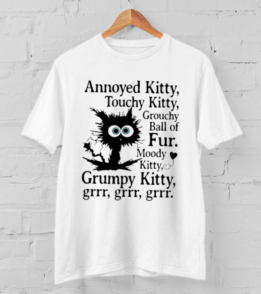 Annoyed Kitty Touchy Kitty Grouchy Ball Of Fur Moody Grumpy Kitty Grrr Grrr Grrr T-Shirt