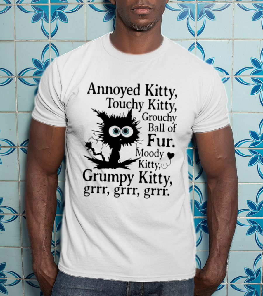 Annoyed Kitty Touchy Kitty Grouchy Ball Of Fur Moody Grumpy Kitty Grrr Grrr Grrr T-Shirt