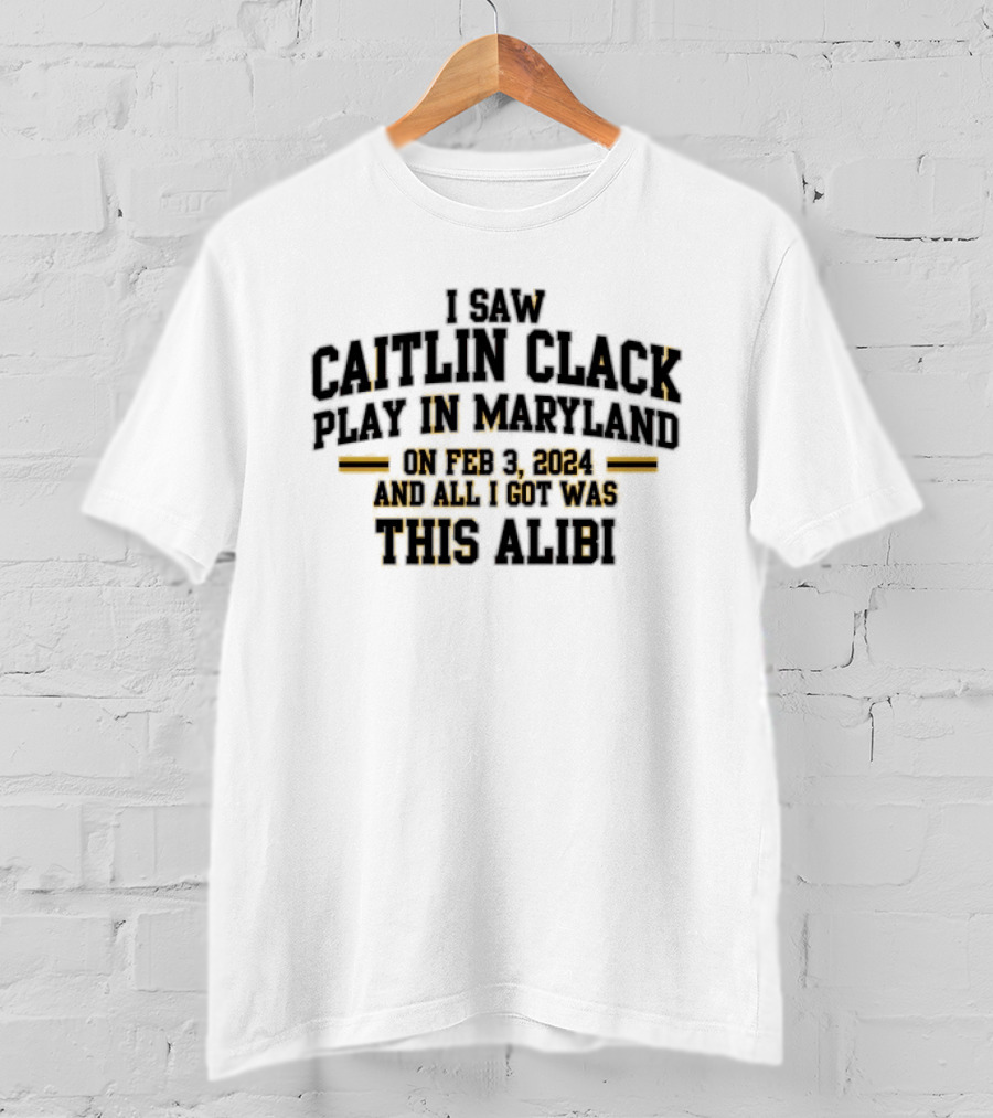I Saw Caitlin Clark Play In Maryland On Feb 3 2024 And All I Got Was This Alibi T-Shirt