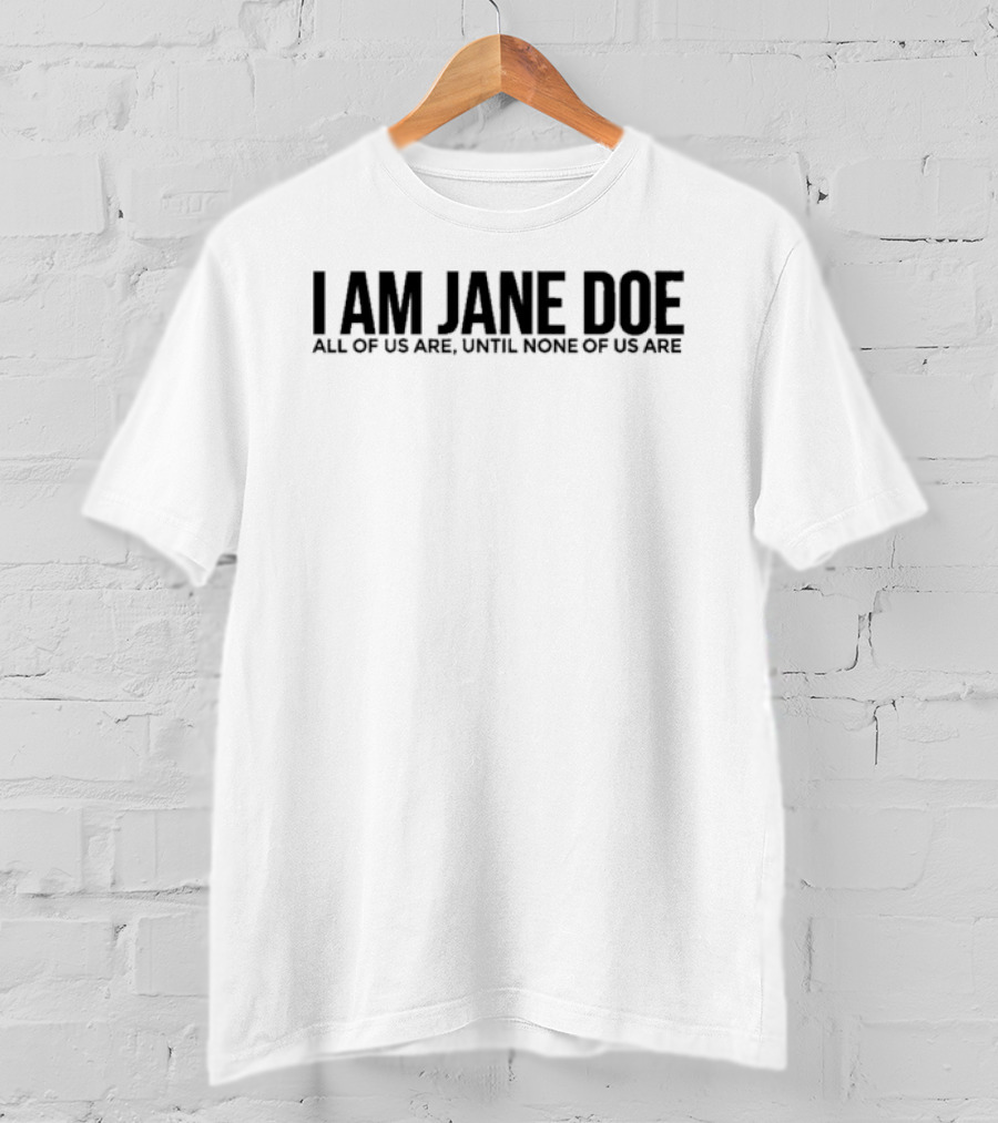 I Am Jane Doe All Of Us Are Until None Of Us Are Empowerment Message T-Shirt