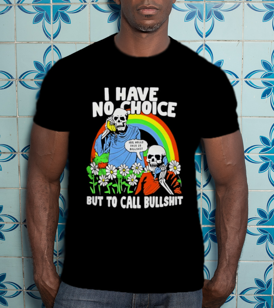 I Have No Choice But To Call Bullshit Rainbow Skeletons And Flowers T-Shirt