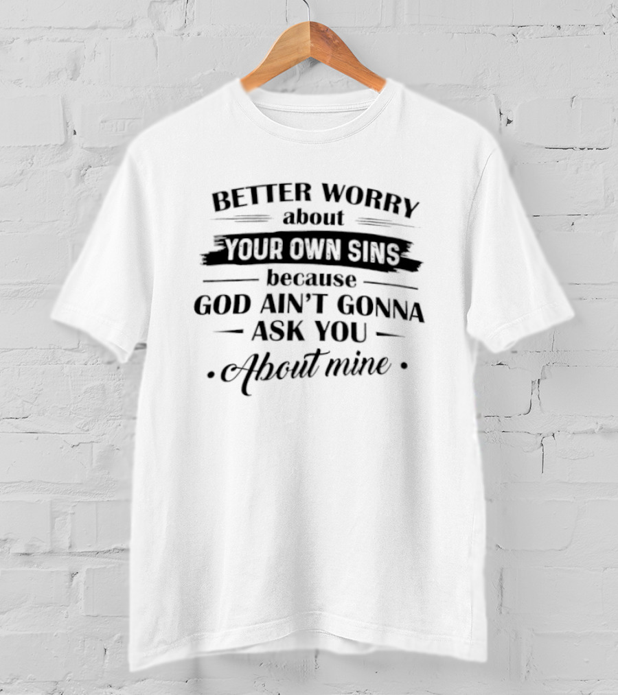 Better Worry About Your Own Sins God Ain't Gonna Ask You About Mine T-Shirt