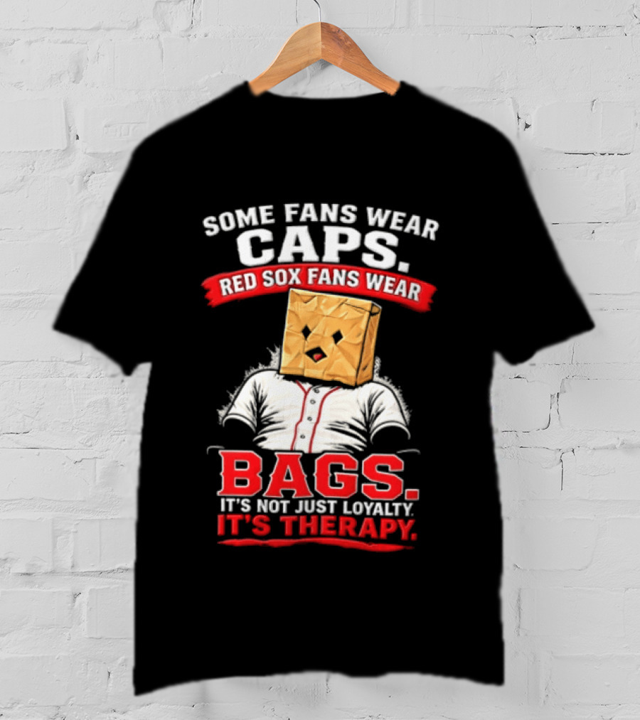 Some Fans Wear Caps Red Sox Fans Wear Bags It's Not Just Loyalty It's Therapy T-Shirt