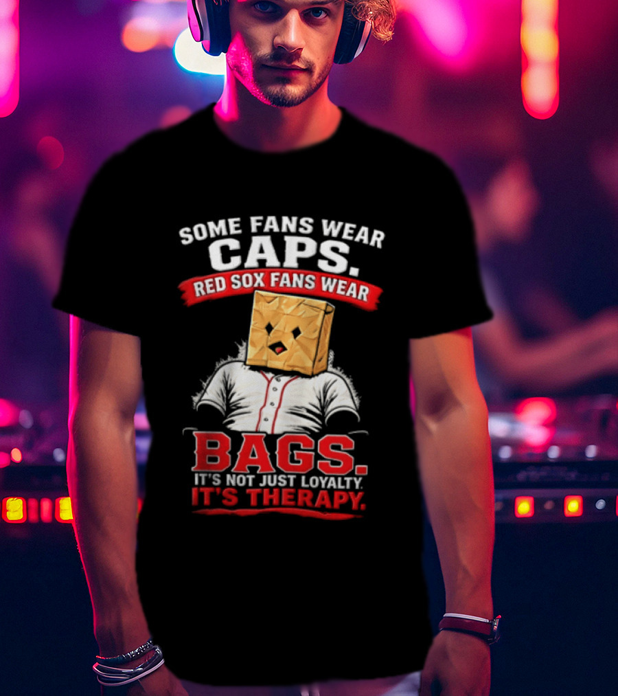 Some Fans Wear Caps Red Sox Fans Wear Bags It's Not Just Loyalty It's Therapy T-Shirt