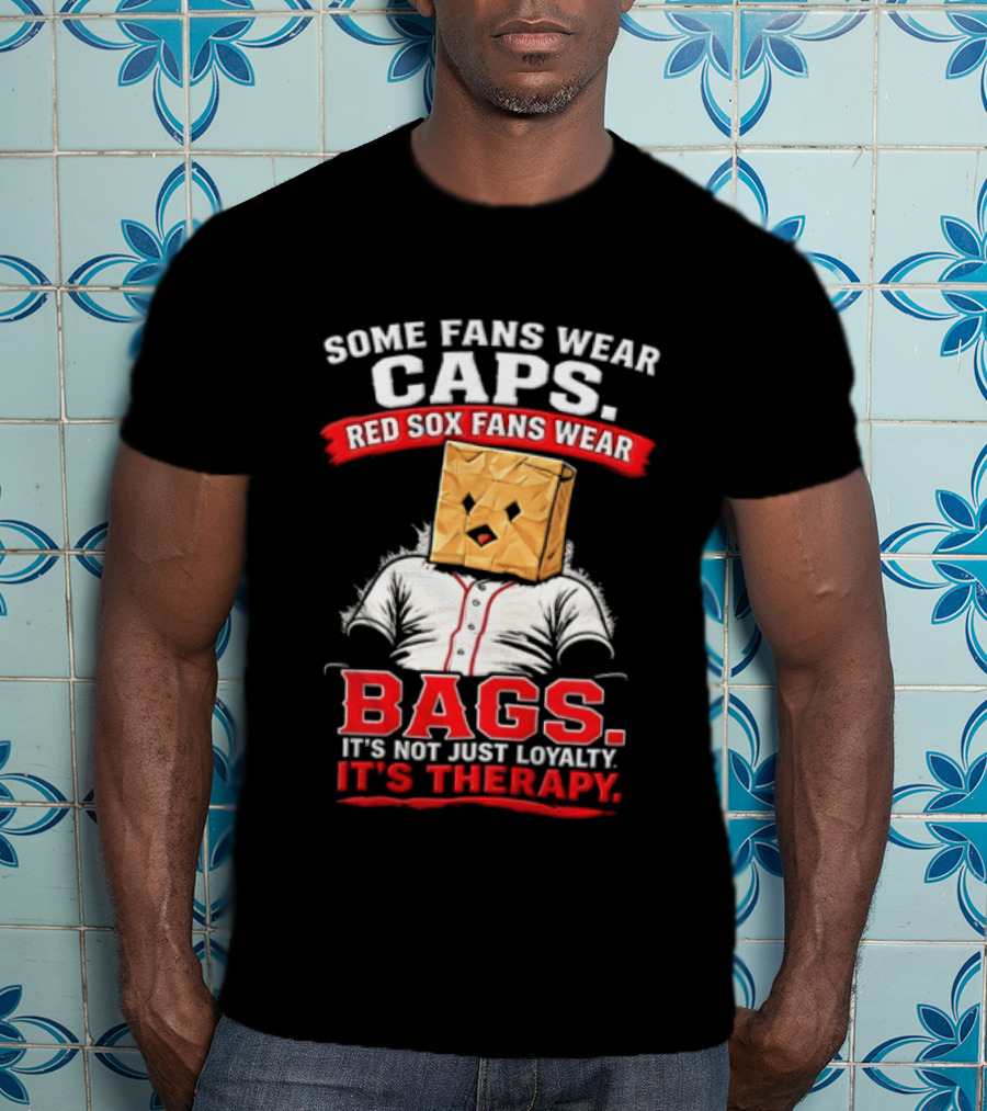 Some Fans Wear Caps Red Sox Fans Wear Bags It's Not Just Loyalty It's Therapy T-Shirt