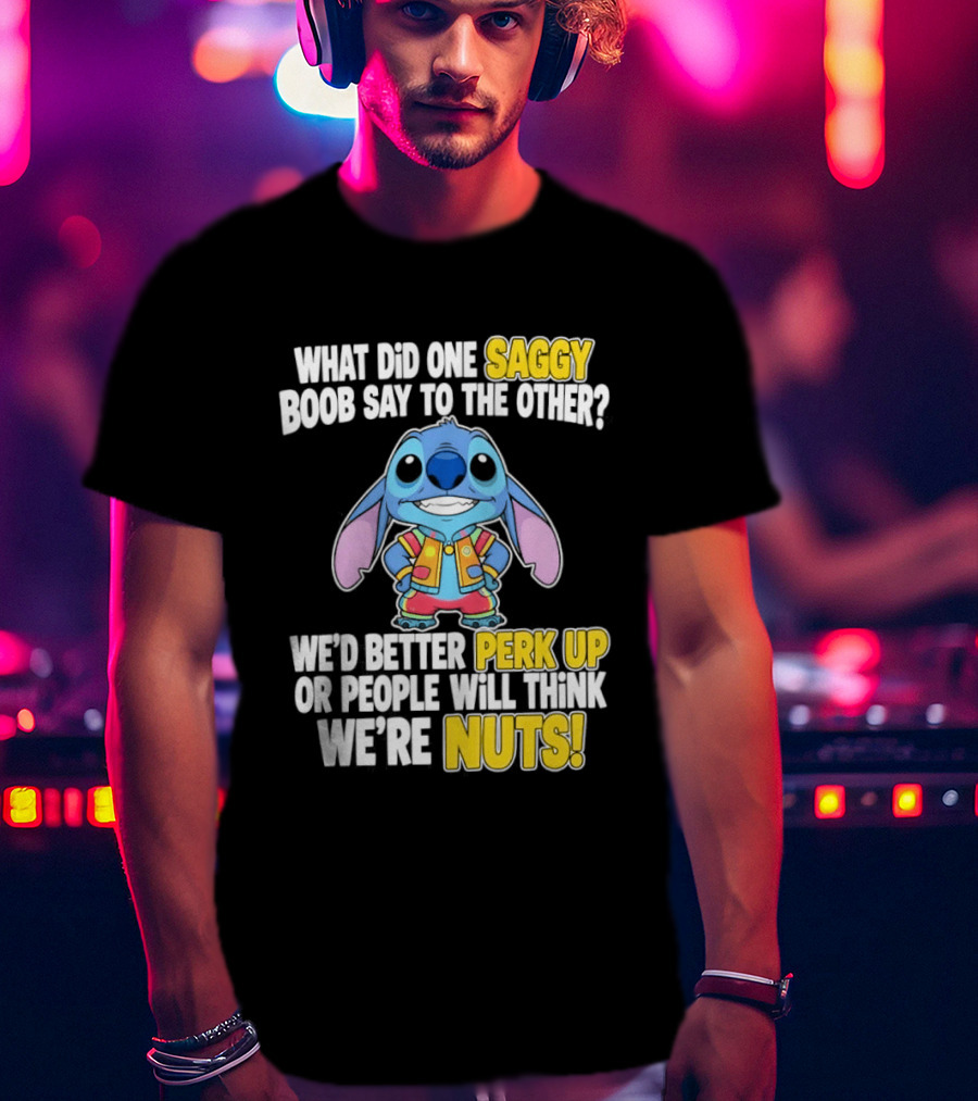 Stitch Saggy Boob Perk Up People Will Think We're Nuts Humor T-Shirt