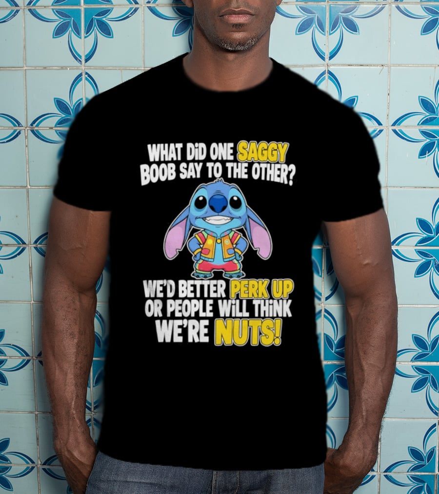 Stitch Saggy Boob Perk Up People Will Think We're Nuts Humor T-Shirt
