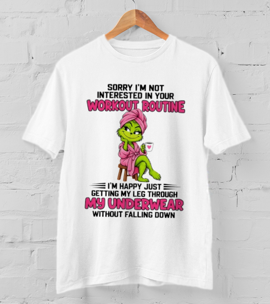 Grinch Sorry I'm Not Interested In Your Workout Routine I'm Happy Just Getting My Leg Through My Underwear Without Falling Down T-Shirt