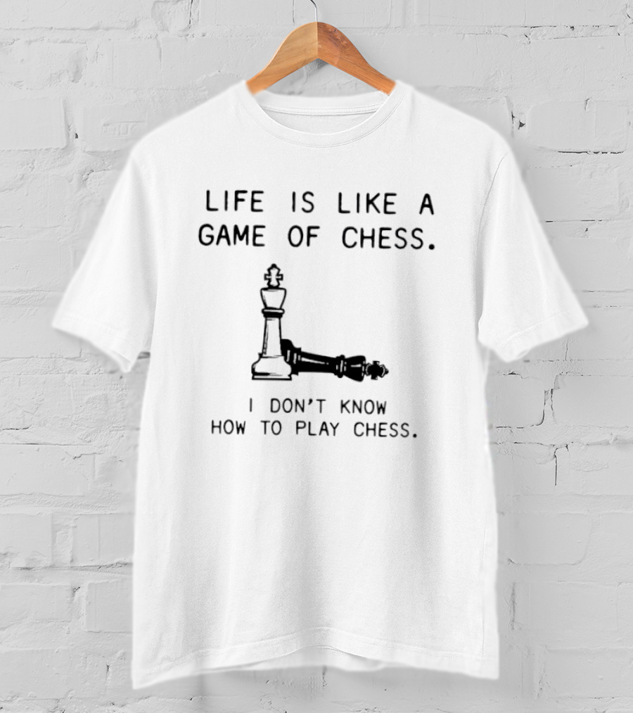 Life Is Like A Game Of Chess I Don't Know How To Play Chess T-Shirt