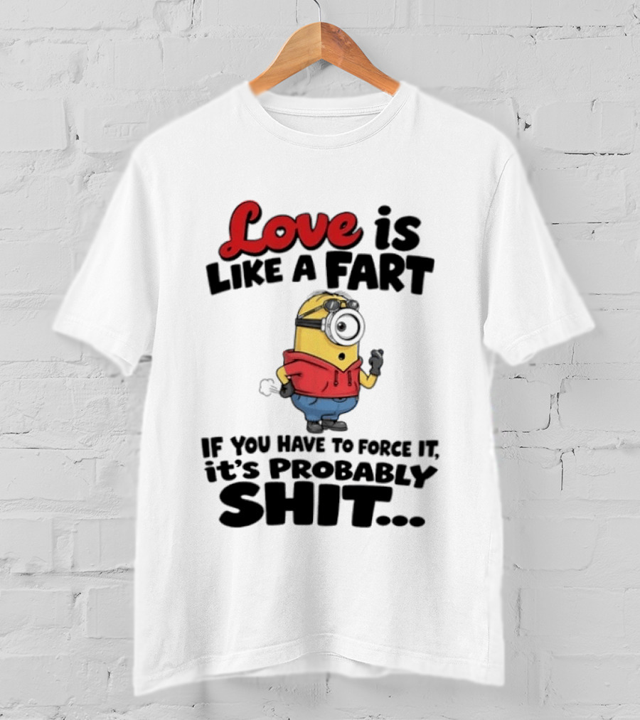 Love Is Like A Fart Minion If You Have To Force It It's Probably Shit T-Shirt