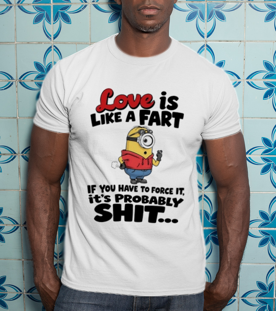 Love Is Like A Fart Minion If You Have To Force It It's Probably Shit T-Shirt