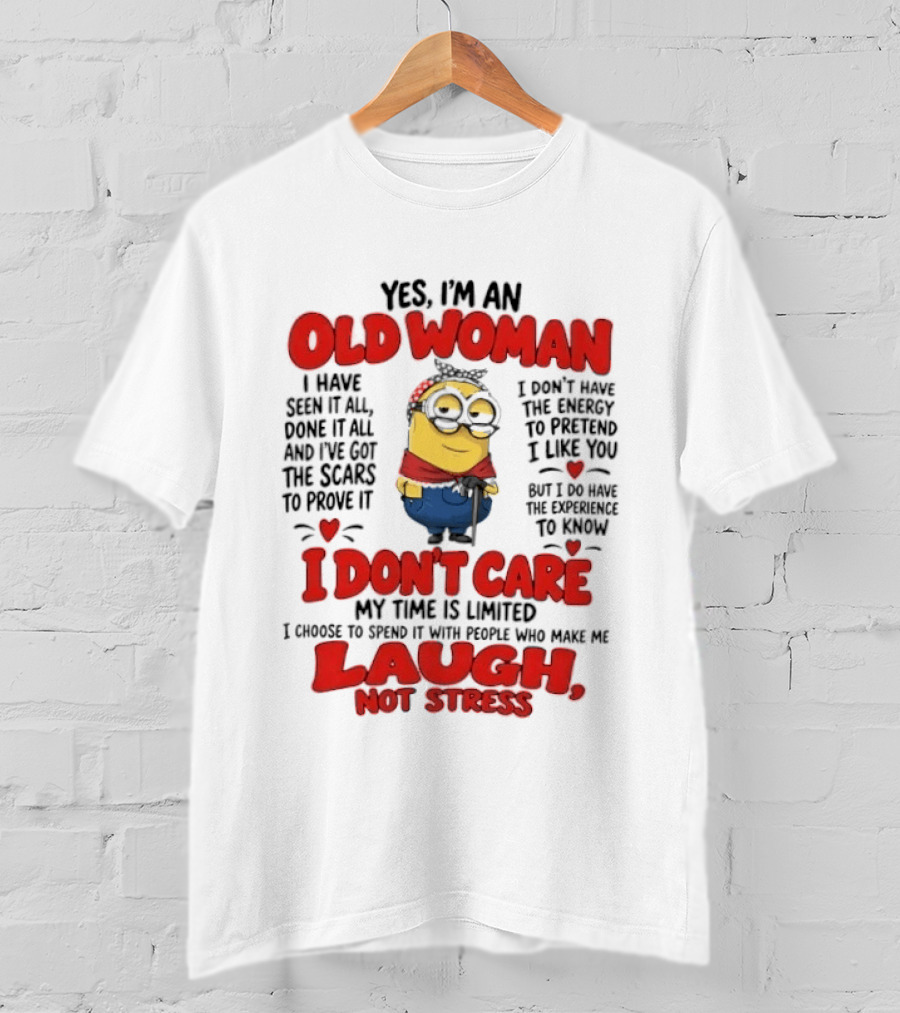 Yes I'm An Old Woman Minion I've Seen It All Done It All And I've Got The Scars I Don't Care My Time Is Limited Laugh Not Stress T-Shirt