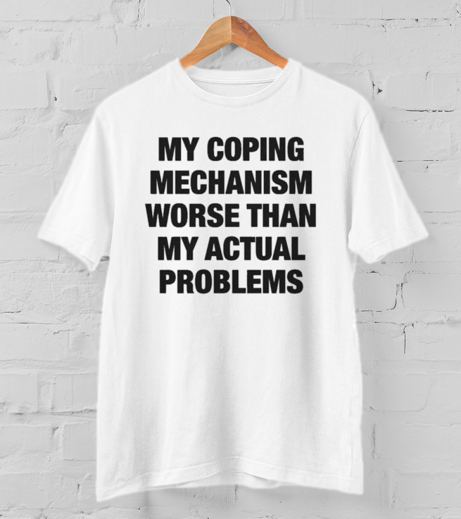 My Coping Mechanism Worse Than My Actual Problems Strategies For Escaping Reality T-Shirt