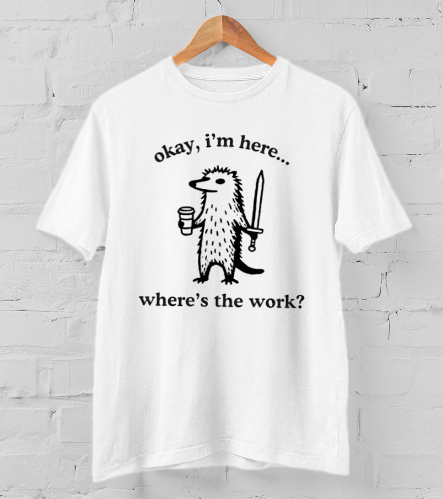 Okay I'm Here Where's The Work Hedgehog Coffee Sword T-Shirt