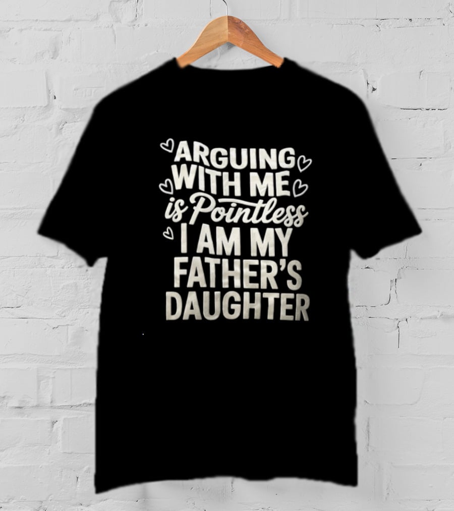 Arguing With Me Is Pointless I Am My Father's Daughter T-Shirt