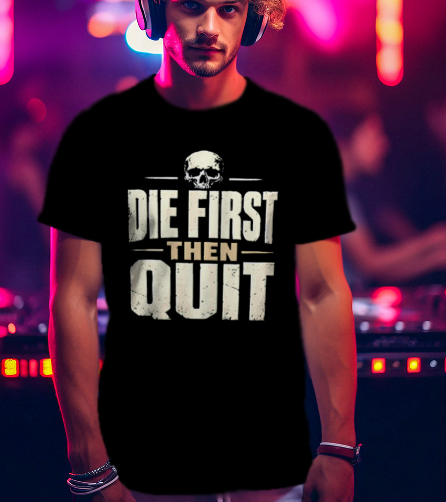 Die First Then Quit Skull Motivational Saying T-Shirt