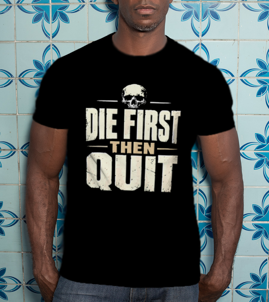 Die First Then Quit Skull Motivational Saying T-Shirt