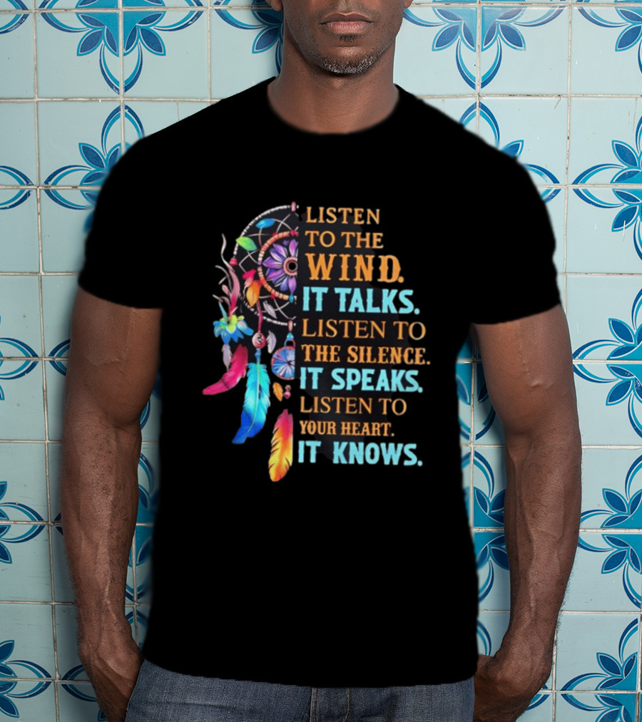 Listen To The Wind It Talks Native American Dreamcatcher Feathers Silence Speaks Heart Knows T-Shirt