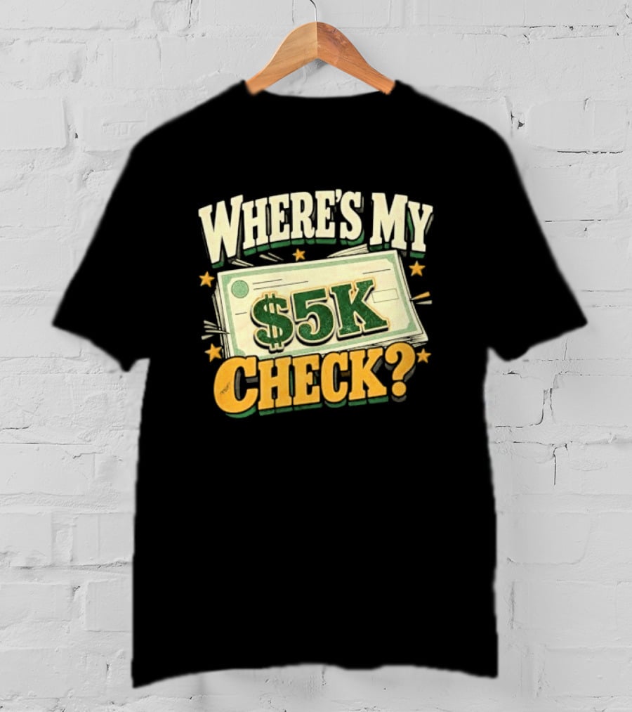 Where's My $5K Check Money Humor T-Shirt