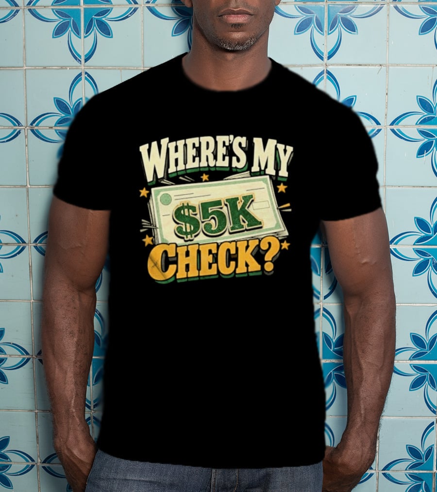 Where's My $5K Check Money Humor T-Shirt