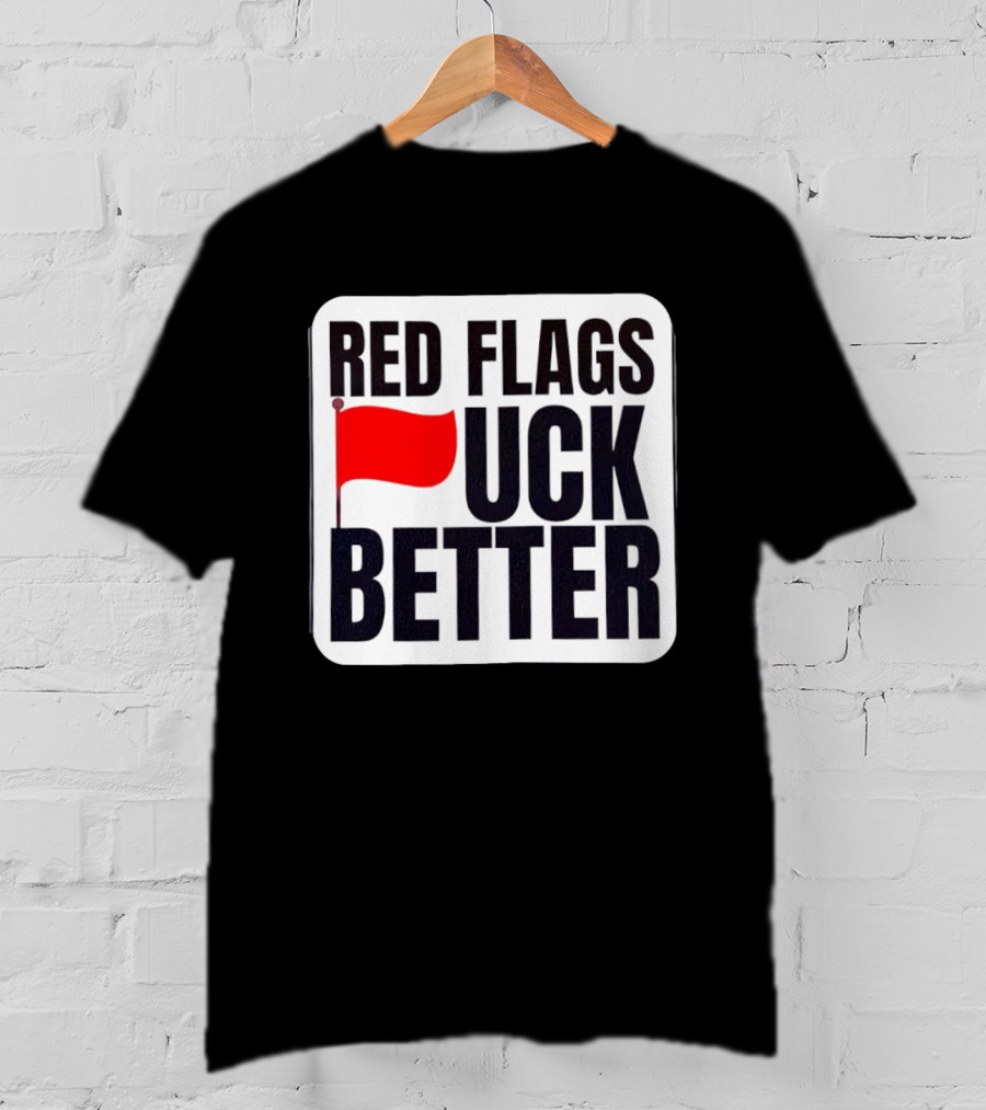 Red Flags Fuck Better Humor Dating T-Shirt