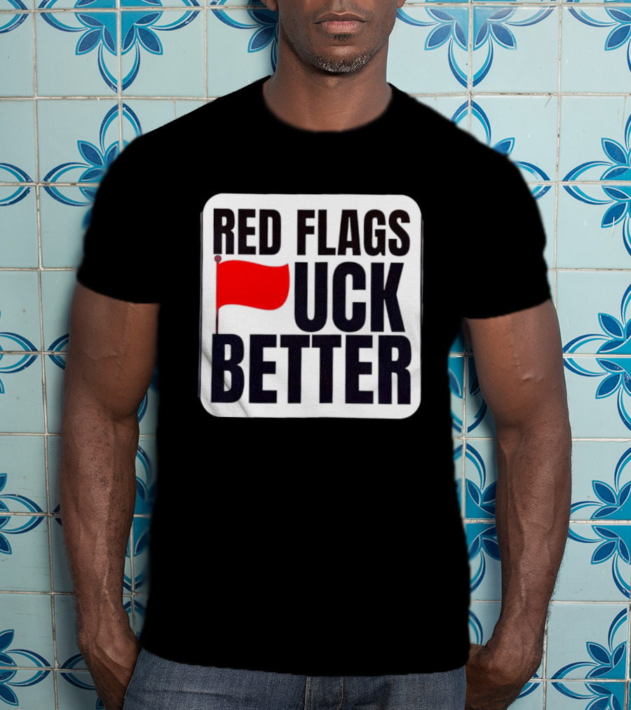 Red Flags Fuck Better Humor Dating T-Shirt