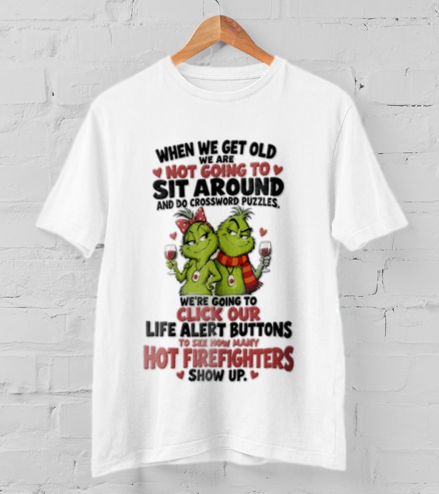When We Get Old Not Going To Sit Around Check Our Life Alert Buttons Till Hot Firefighters Show Up T-Shirt