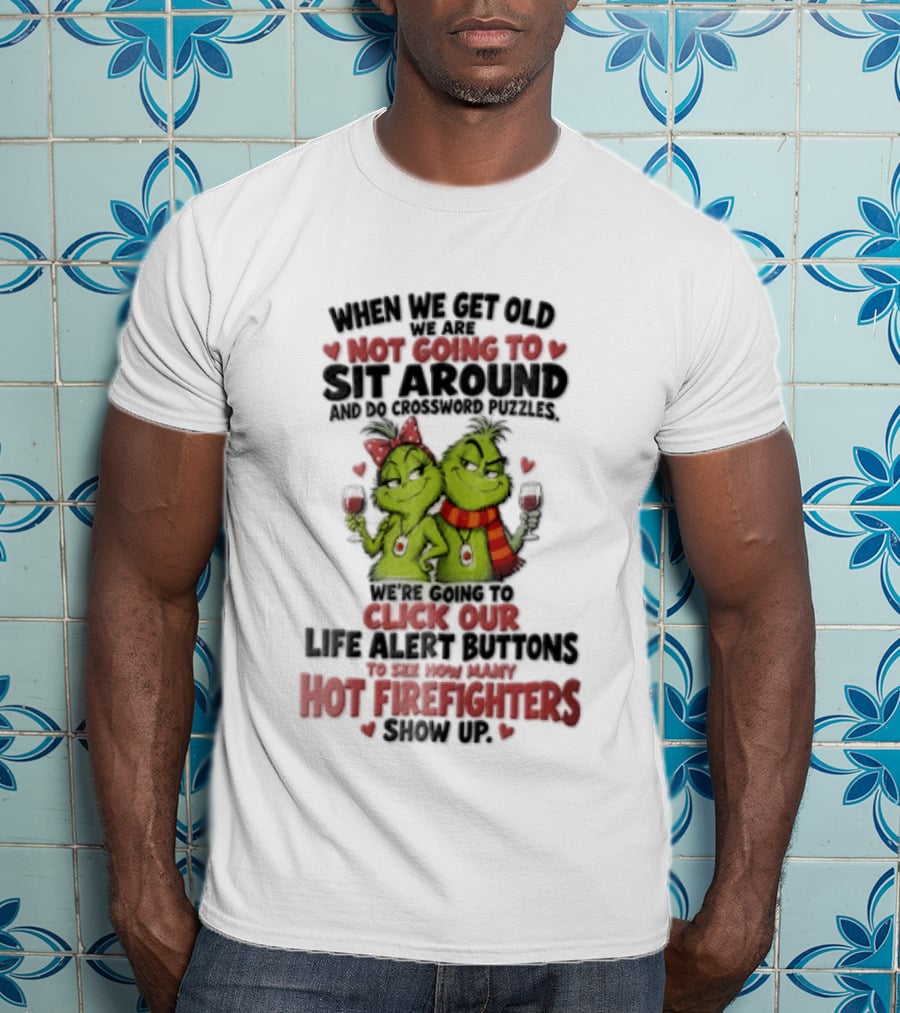 When We Get Old Not Going To Sit Around Check Our Life Alert Buttons Till Hot Firefighters Show Up T-Shirt