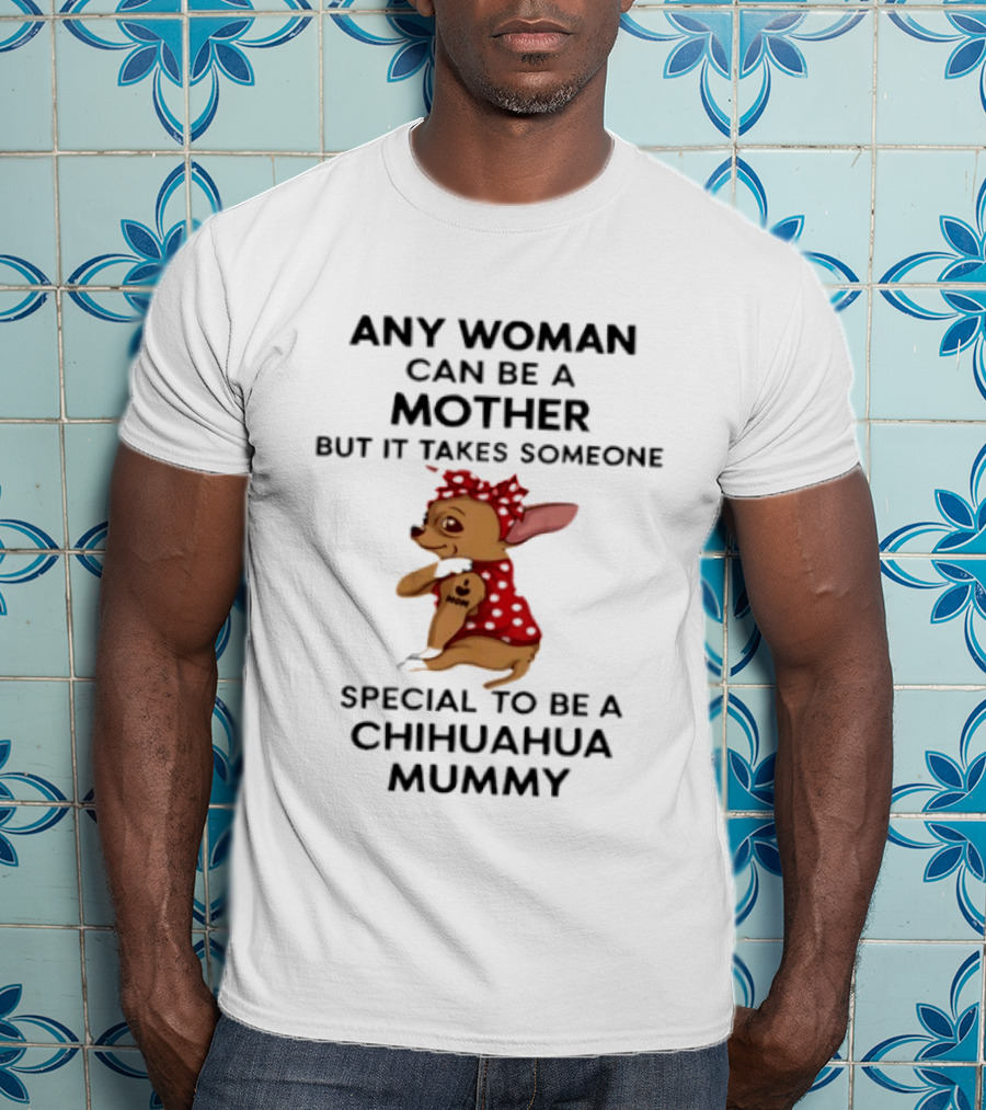 Any Woman Can Be A Mother But It Takes Someone Special To Be A Chihuahua Mummy T-Shirt