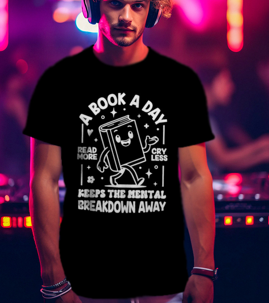 A Book A Day Read More Cry Less Keeps The Mental Breakdown Away T-Shirt