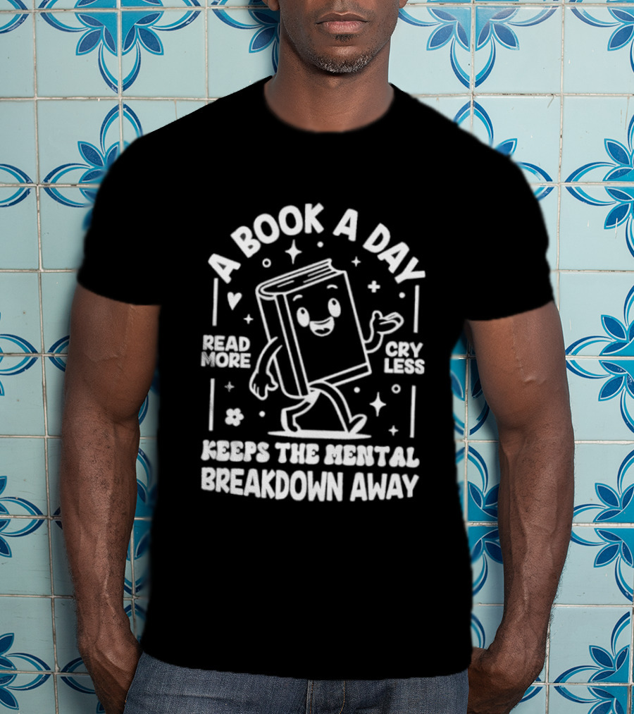 A Book A Day Read More Cry Less Keeps The Mental Breakdown Away T-Shirt