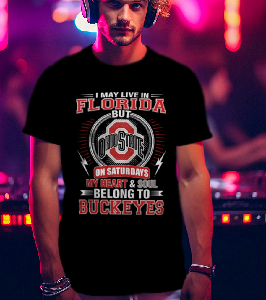 I May Live In Florida Ohio State On Saturdays My Heart And Soul Belong To Buckeyes T-Shirt