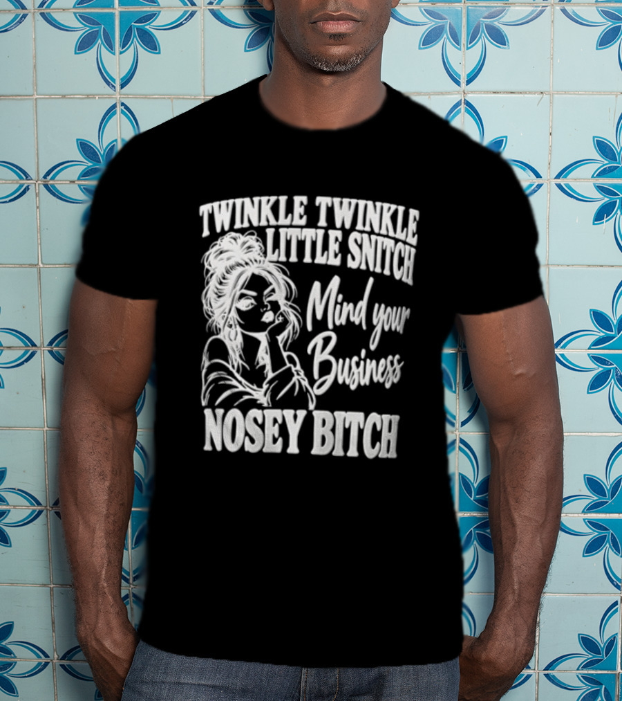 Twinkle Twinkle Little Snitch Mind Your Business Nosey Bitch T-Shirt
