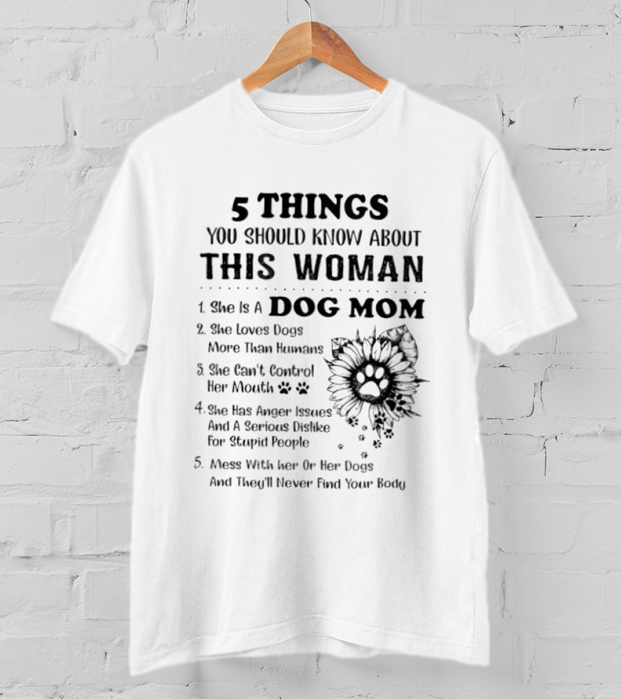 5 Things You Should Know About This Woman Dog Mom Loves Dogs More Than Humans Can't Control Her Mouth Anger Issues Mess With Her Or Her Dogs T-Shirt