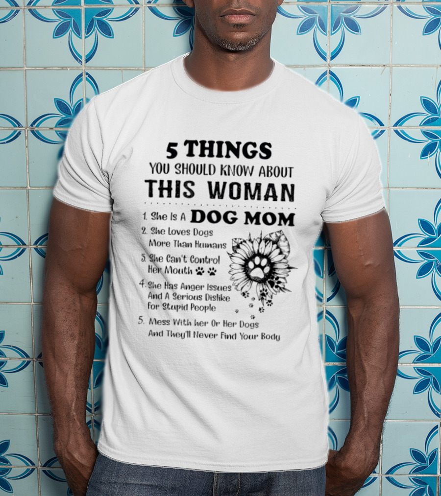 5 Things You Should Know About This Woman Dog Mom Loves Dogs More Than Humans Can't Control Her Mouth Anger Issues Mess With Her Or Her Dogs T-Shirt