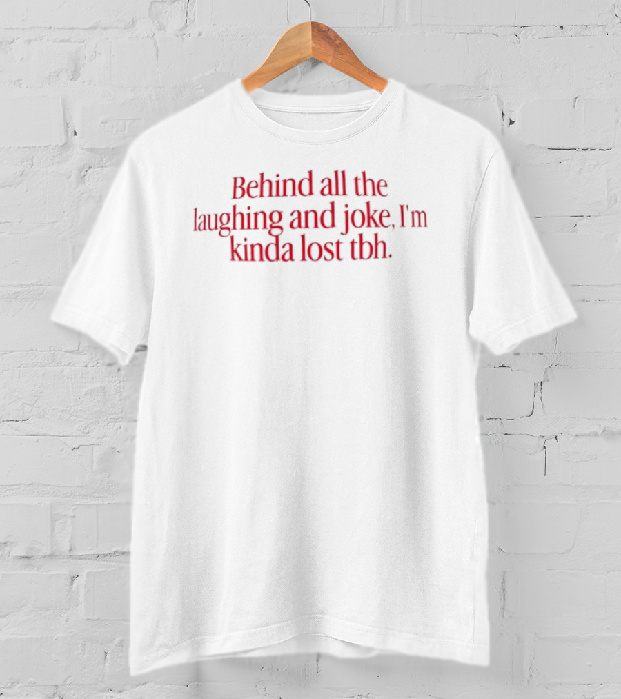 Behind All The Laughing And Joke I'm Kinda Lost Tbh T-Shirt