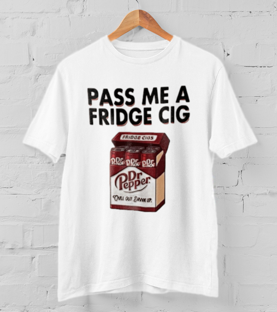 Pass Me A Fridge Cig Dr Pepper Chill Out Drink Up T-Shirt