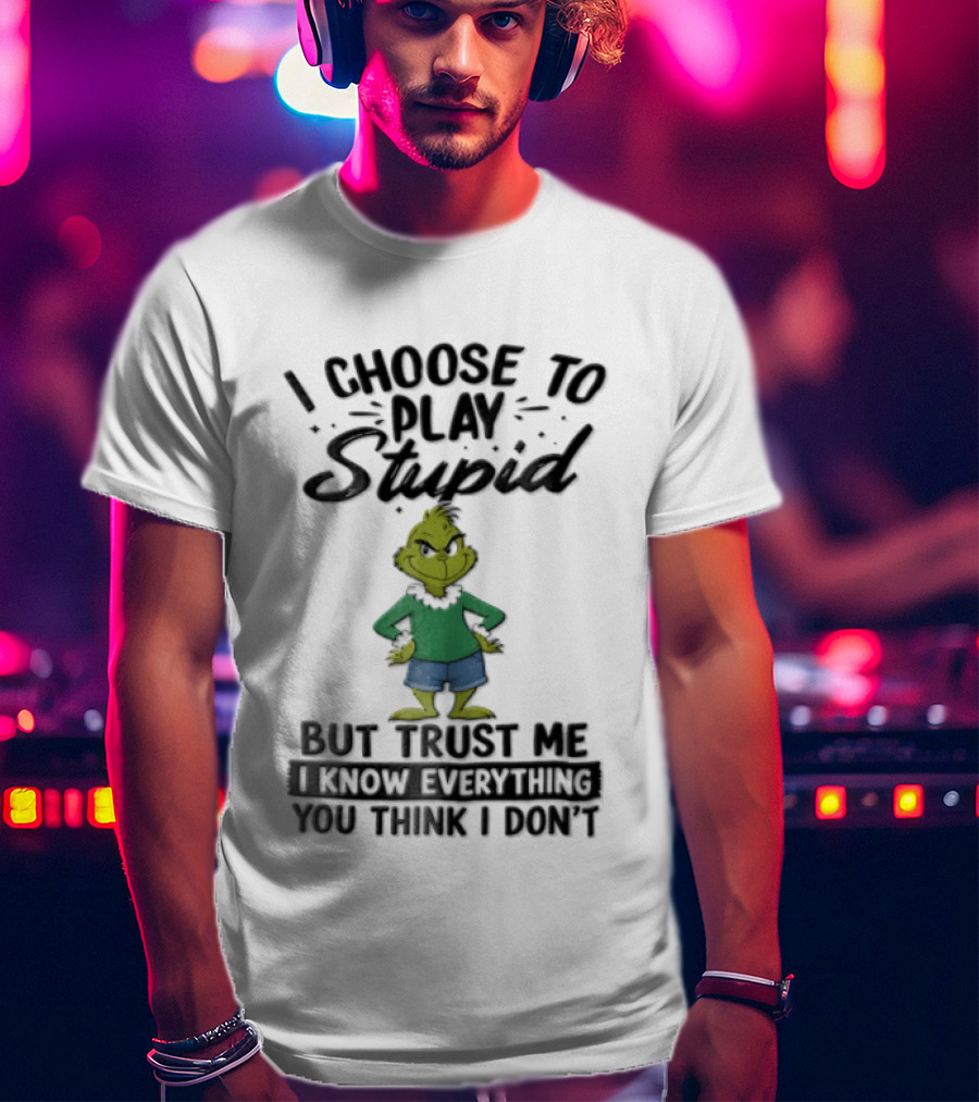 I Choose To Play Stupid Trust Me I Know Everything You Think I Don't Green Cartoon T-Shirt
