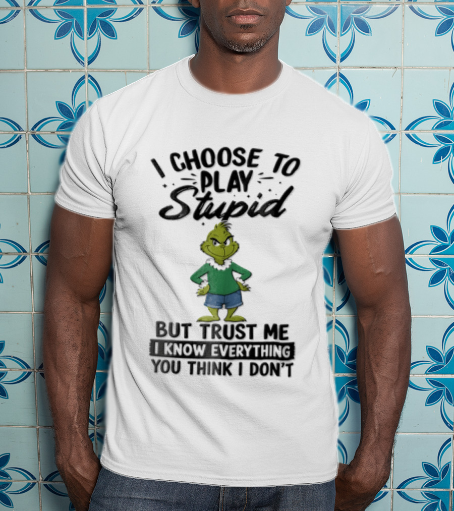 I Choose To Play Stupid Trust Me I Know Everything You Think I Don't Green Cartoon T-Shirt