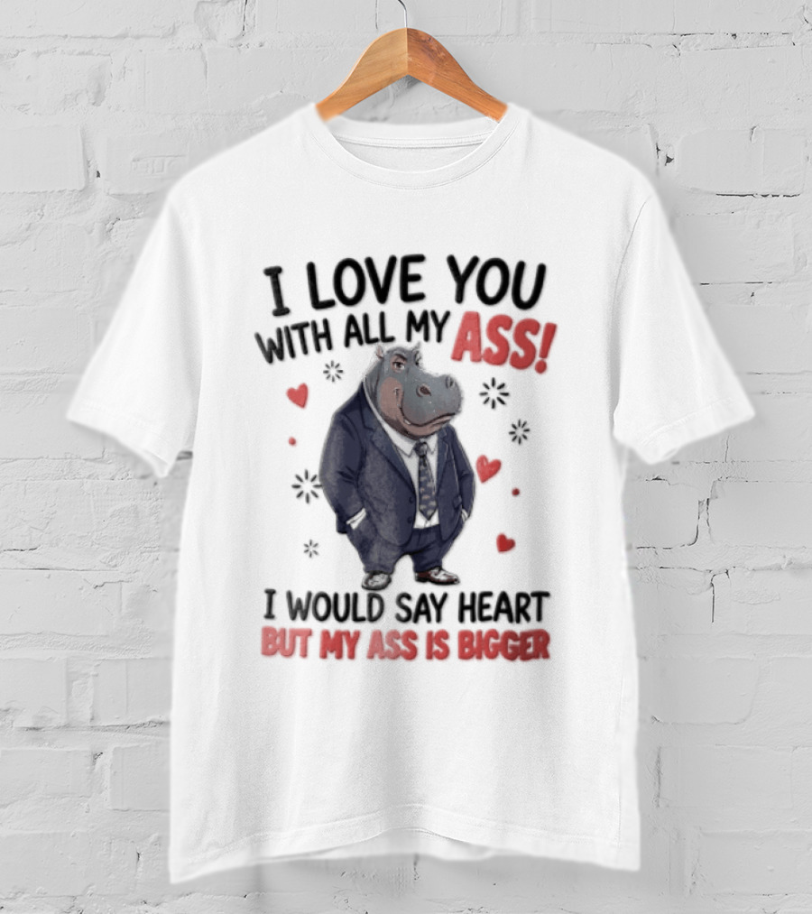 I Love You With All My Ass Hippopotamus Humor Heart Is Bigger T-Shirt