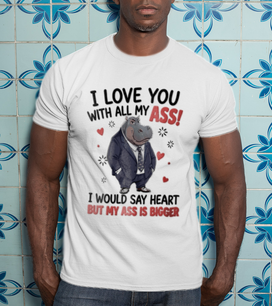 I Love You With All My Ass Hippopotamus Humor Heart Is Bigger T-Shirt