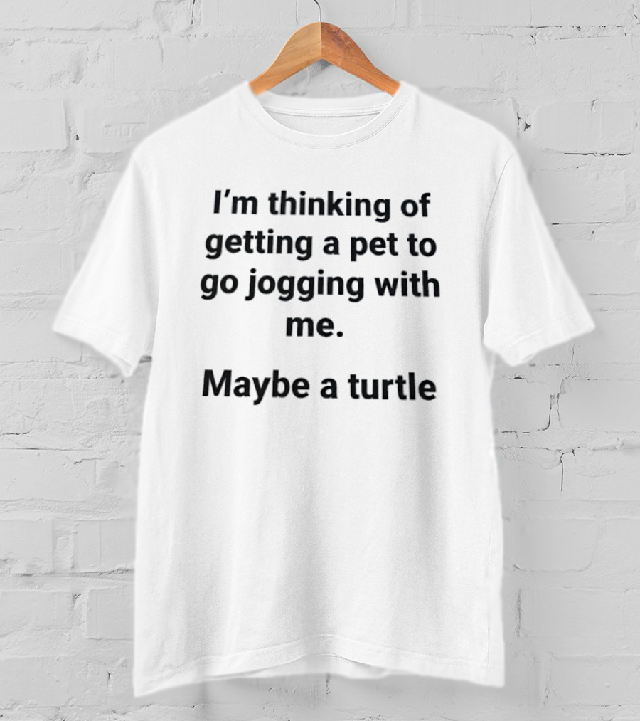 I'm Thinking Of Getting A Pet To Go Jogging With Me Maybe A Turtle T-Shirt
