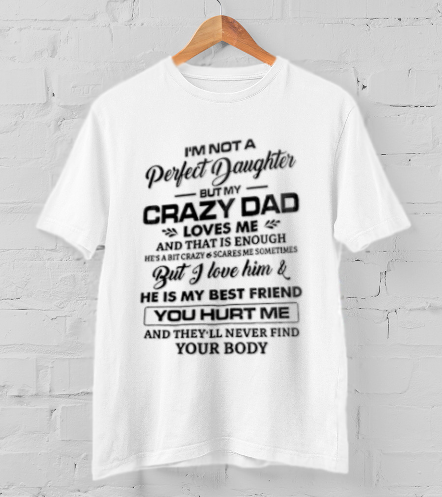 IM Not A Perfect Daughter My Crazy Dad Loves Me Enough Overprotective Dad Mess With Me The Beast Awakes Never Find Your Body T-Shirt
