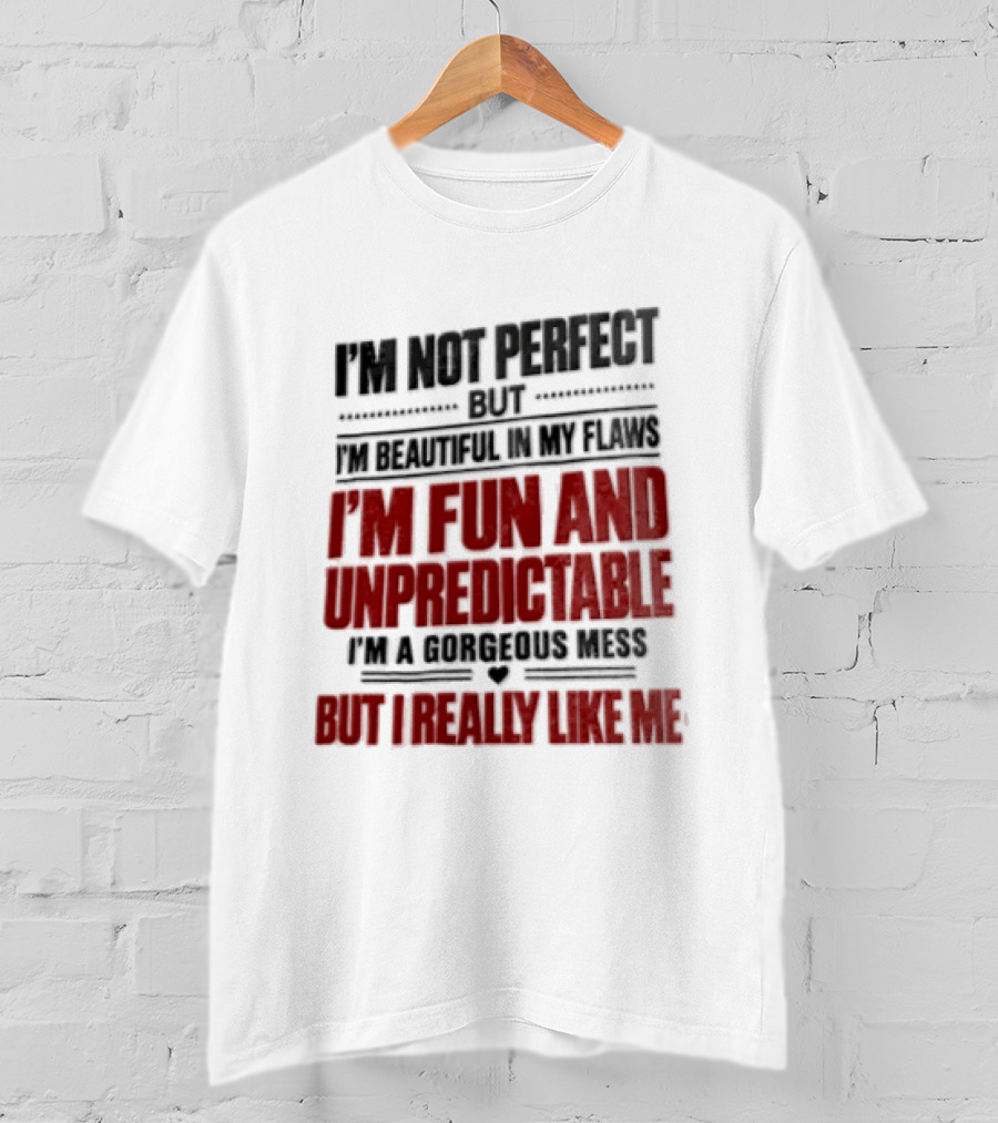 I'm Not Perfect But Beautiful In My Flaws Fun And Unpredictable A Gorgeous Mess But You Love Me T-Shirt