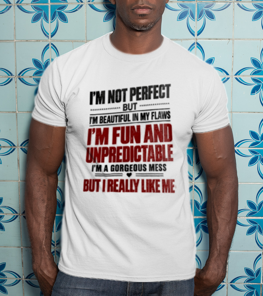 I'm Not Perfect But Beautiful In My Flaws Fun And Unpredictable A Gorgeous Mess But You Love Me T-Shirt